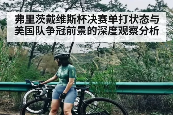 弗里茨戴维斯杯决赛单打状态与美国队争冠前景的深度观察分析